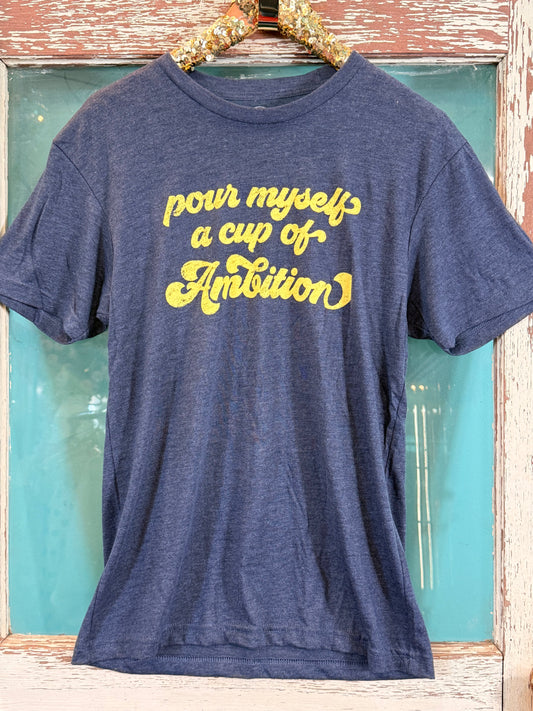 Pour Myself a Cup of Ambition T Shirt